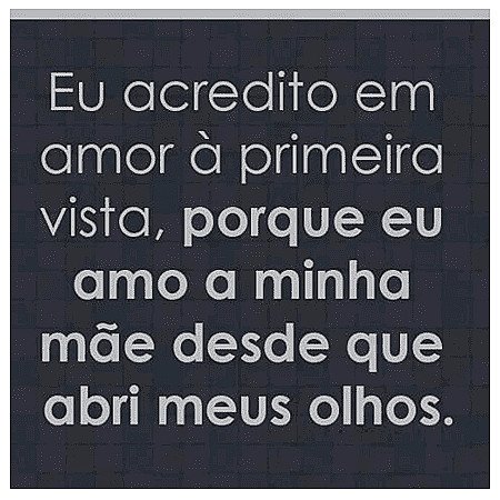 Eu acredito em amor à primeira vista, porque a amo a minha mãe desde que abri os...