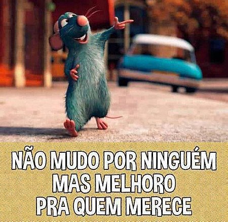Não mudo por ninguém, mas melhoro para quem merece!