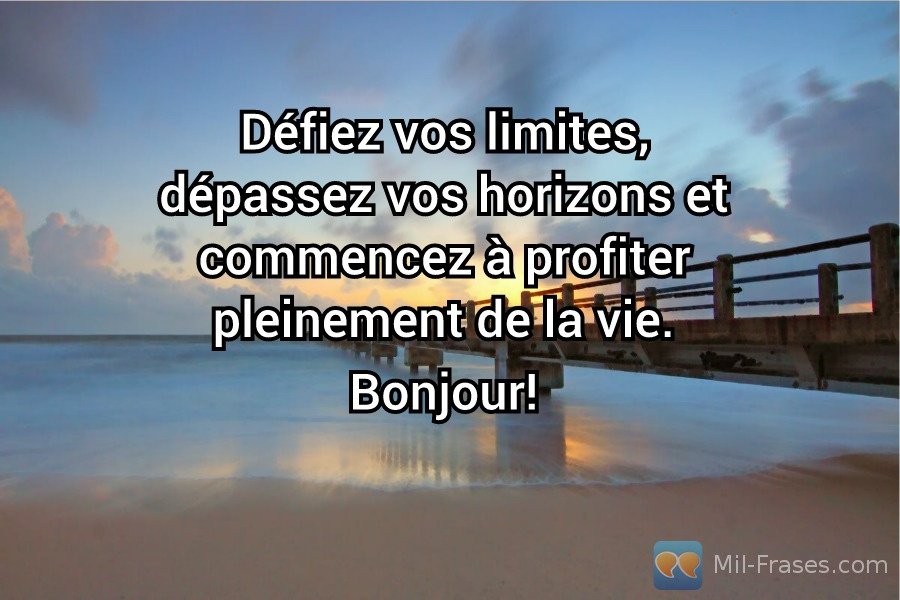 An image with the following quote Défiez vos limites, dépassez vos horizons et commencez à profiter pleinement de la vie.

Bonjour!