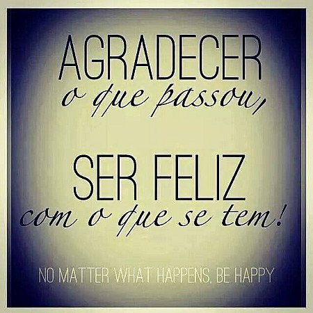 Agradecer o que passou, ser feliz com o que se tem!
