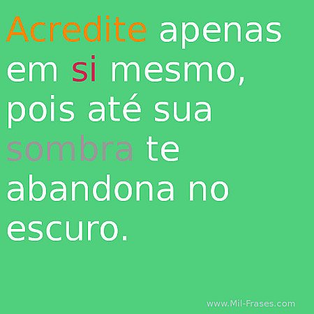 acredite apenas em si mesmo, pois até sua sombra te abandona no escuro.