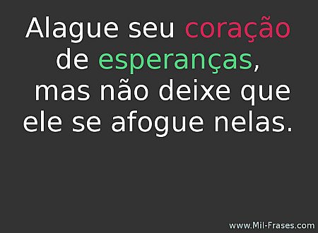 Alague seu coração de esperanas, mas não deixe que ele se afogue nelas.