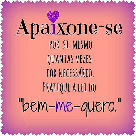 Apaixone-se por si mesmo, quantas vezes for necessário. pratique a lei do "bem m...