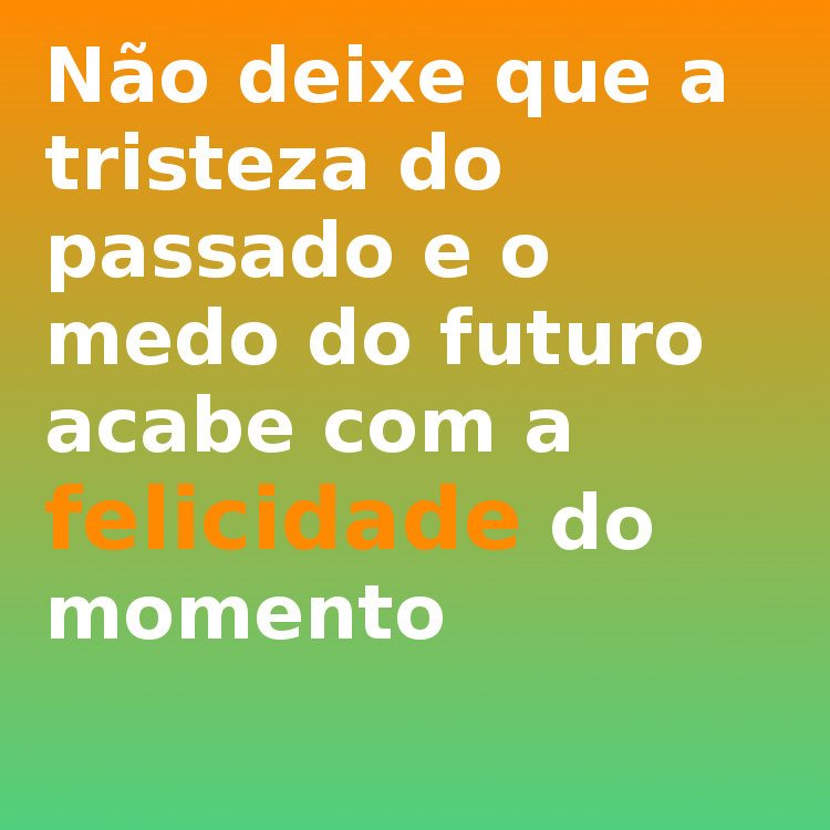 An image with the following quote Não deixe que a tristeza do passado e o medo do futuro acabe com a felicidade do momento