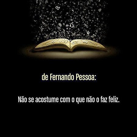 Não se acostume com aquilo que não o faz feliz.
