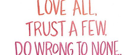 Love All, Trust a Few, Do wrong to none.