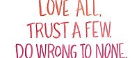 Love All, Trust a Few, Do wrong to none