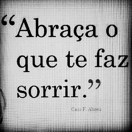 Abraça o que te faz sorrir.