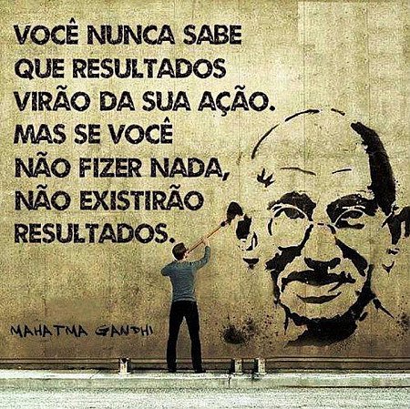 Você nunca sabe que resultados virão da sua ação. Mas se você não fizer nada, nã...