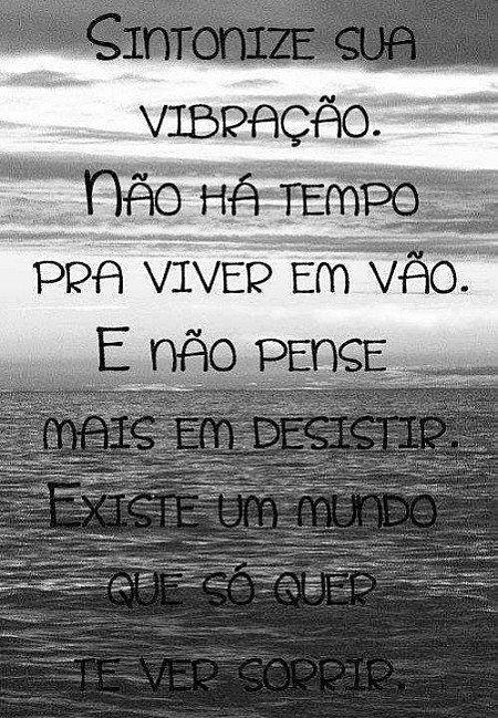 Sintonize a sua vibração, não há tempo pra viver em vão. E não pense mais em des...