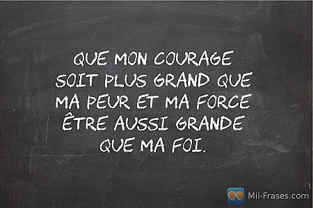 Que mon courage soit plus grand que ma peur et ma force être aussi grande que ma...