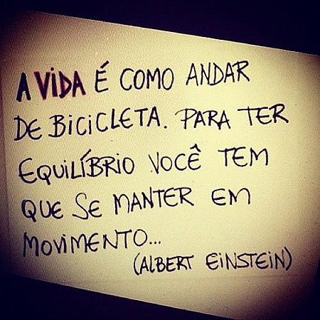 A vida é como andar de bicicleta. Para ter equilíbrio você tem que se manter em...