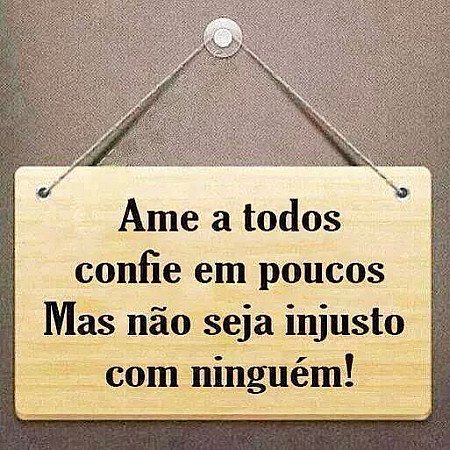 Ame a todos, confie em poucos mas não seja injusto com ninguém!