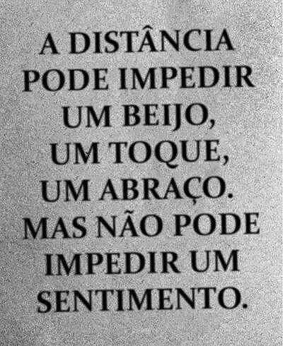 A distância pode impedir um beijo, um toque, um abraço. Mas não pode impedir um...