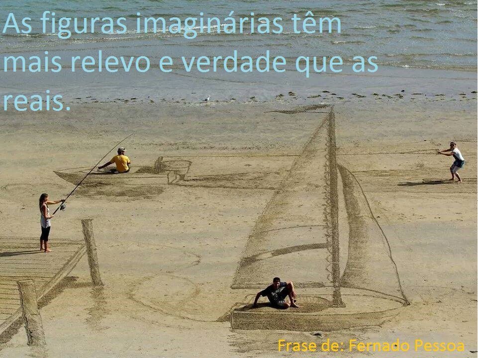 An image with the following quote As figuras imaginárias têm mais relevo e verdade que as reais.