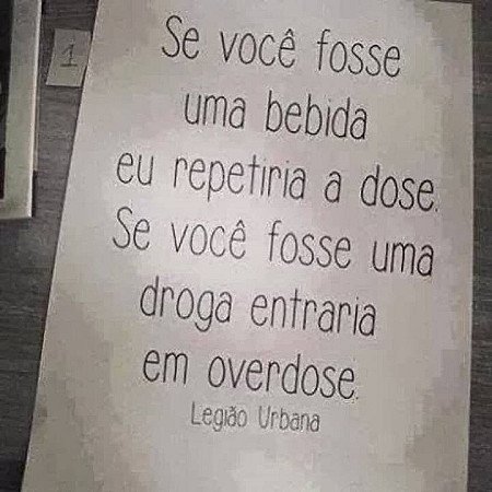 Se você fosse um bebida eu repetiria a dose. Se você fosse uma droga eu entraria...
