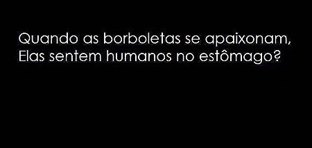 Quando as borboletas se apaixonam elas sentem húmanos no estômago?
