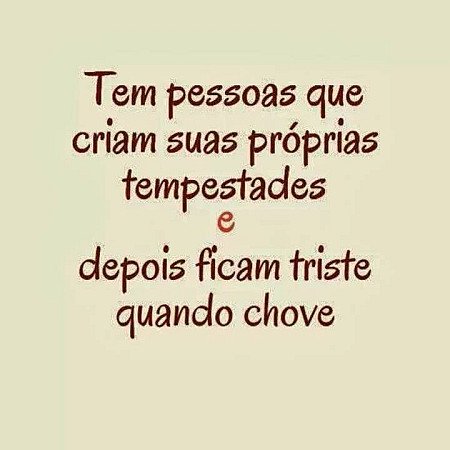 Tem pessoas que criam suas próprias tempestades e depois ficam tristes quando ch...