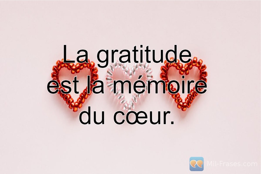 An image with the following quote La gratitude est la mémoire du cœur.