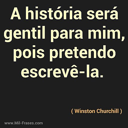 A história será gentil para mim, pois pretendo escreve-la.