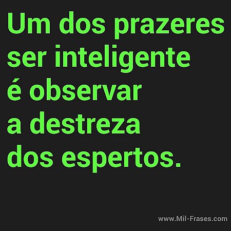Um dos prazeres de ser inteligente é observar a destreza dos espertos.