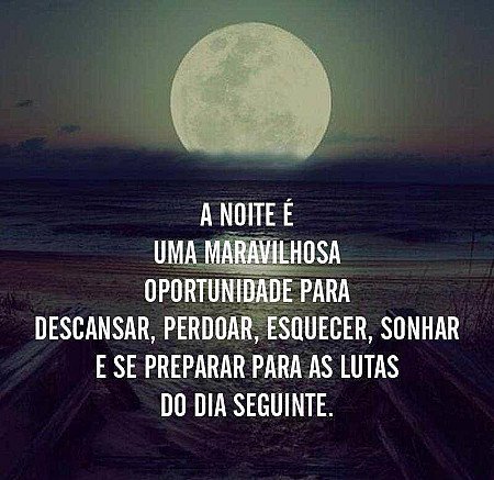A noite é uma maravilhosa oportunidade para descanças, perdoar, esquecer, sonhar...