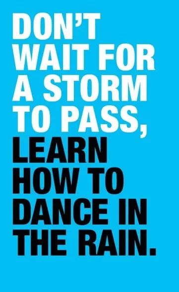 An image with the following quote Dont Wait for the Storm to pass. Learn how to dance in the rain.