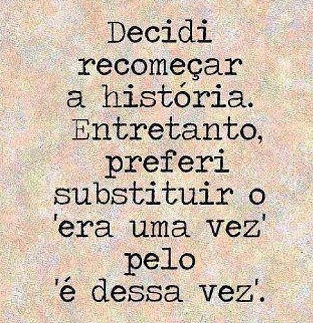 Decidi recomeçar a história. entretanto, preferi substituir o era uma vez pelo é...