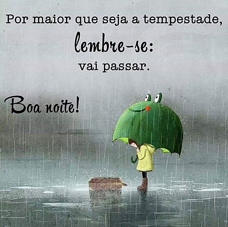 Por maior que seja a tempestade, lembre-se: vai passar.