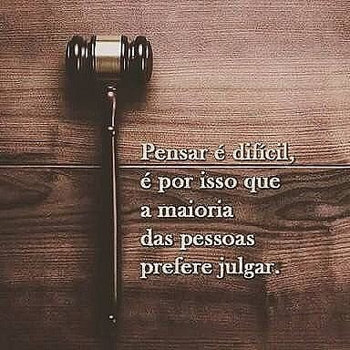 Pensar é dificil é por isso que a maioria das pessoas prefere julgar.