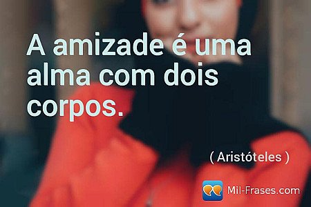 A amizade é uma alma com dois corpos.