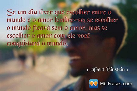 Se um dia tiver que escolher entre o mundo e o amor lembre-se: se escolher o mun...