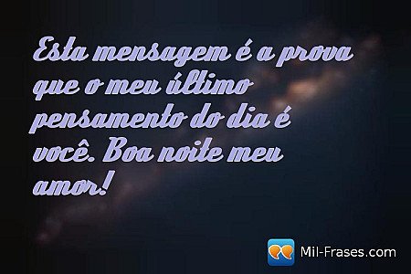 Esta mensagem é a prova que o meu último pensamento do dia é você. Boa noite meu...