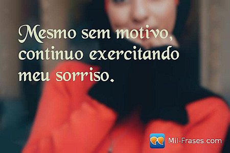Mesmo sem motivo, continuo exercitando meu sorriso.