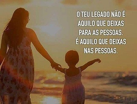 O teu legado não é aquilo que deixas para as pessoas, é aquilo que deixas nas pe...