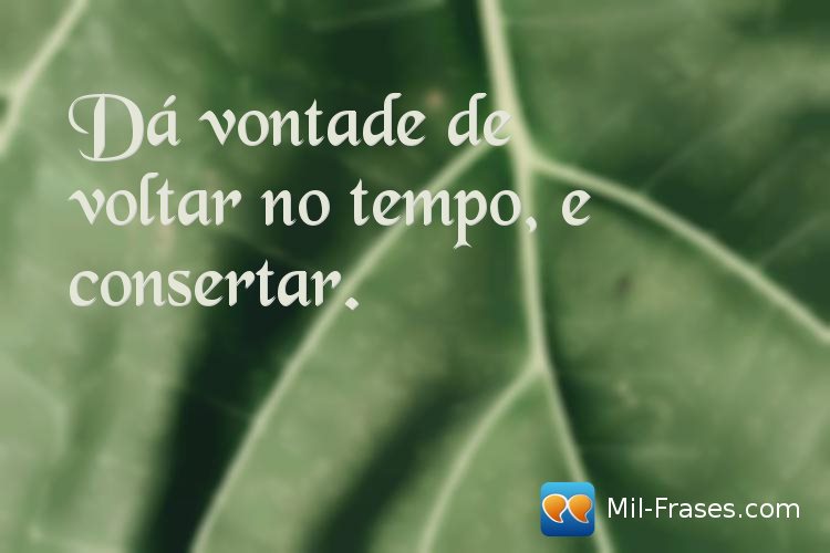 An image with the following quote Dá vontade de voltar no tempo, e consertar.