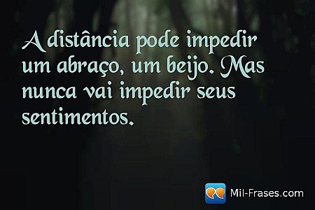 A distância pode impedir um abraço, um beijo. Mas nunca vai impedir seus sentime...