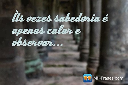 Às vezes sabedoria é apenas calar e observar...
