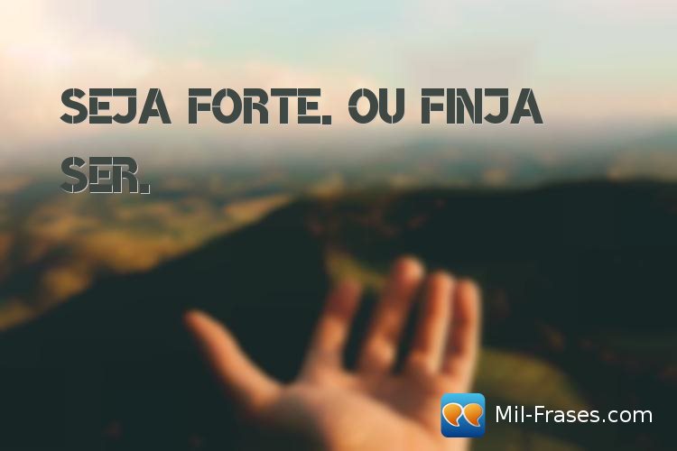 An image with the following quote Seja forte. Ou finja ser.