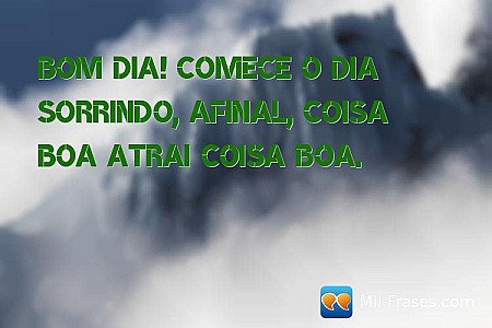 Bom dia! Comece o dia sorrindo, afinal, coisa boa atrai coisa boa.