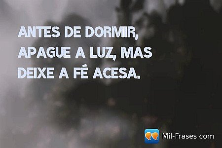 Antes de dormir, apague a luz, mas deixe a fé acesa.