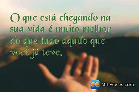 O que está chegando na sua vida é muito melhor do que tudo aquilo que você já te...
