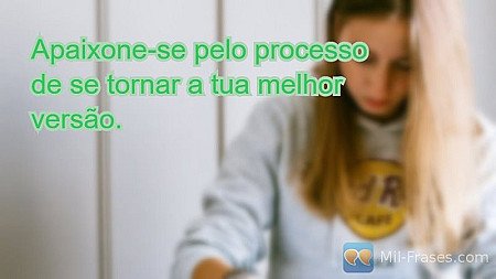 Apaixone-se pelo processo de se tornar a sua melhor versão.
