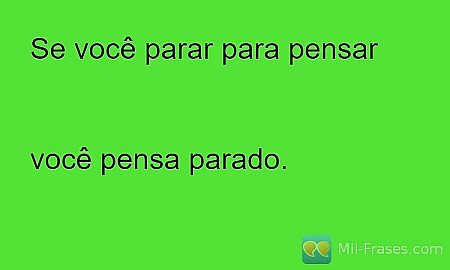 Se você parar para pensar


você pensa parado.