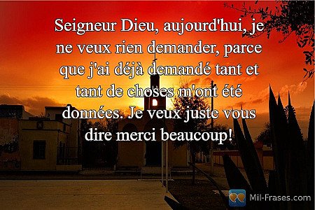 Seigneur Dieu, aujourd'hui, je ne veux rien demander, parce que j'ai déjà demand...