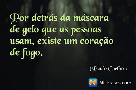 Por detrás da máscara de gelo que as pessoas usam, existe um coração de fogo.
