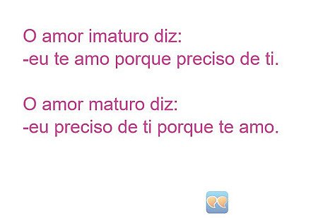 O amor imaturo diz:
-eu te amo porque preciso de ti.

O amor maturo diz:
-eu pre...