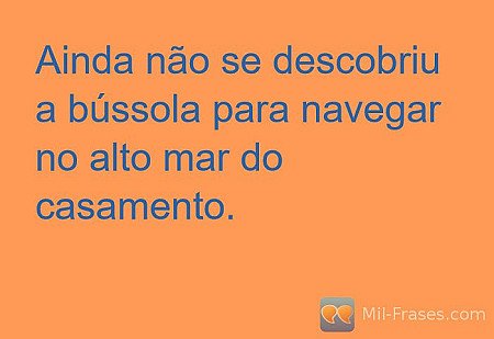 Ainda não se descobriu a bússola para navegar no alto mar do casamento.