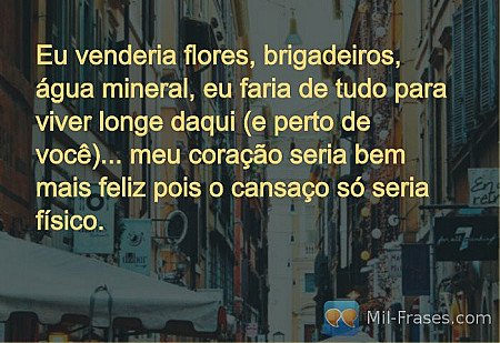 Eu venderia flores, brigadeiros, água mineral, eu faria de tudo para viver longe...