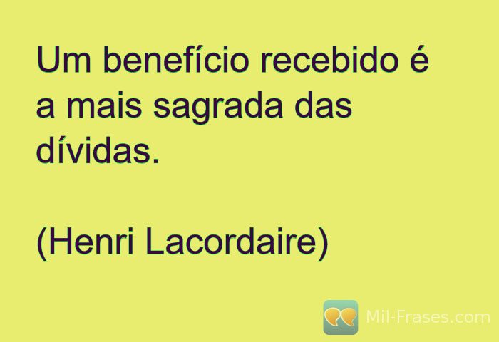 An image with the following quote Um benefício recebido é a mais sagrada das dívidas.

(Henri Lacordaire)